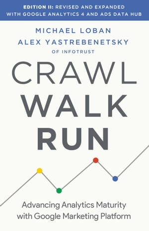Crawl, Walk, Run Advancing Analytics Maturity with Google Marketing Platform【電子書籍】[ Michael Loban ]
