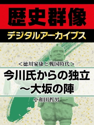 ＜徳川家康と戦国時代＞今川氏からの独立〜大坂の陣