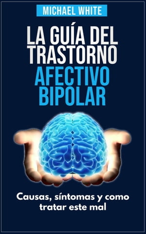 La S?per Gu?a Del Trastorno Afectivo Bipolar: Causas, s?ntomas y como tratar este mal.