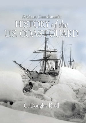 A Coast Guardsman's History of the U.S. Coast Guard【電子書籍】[ C D Kroll USN (Ret.) ]