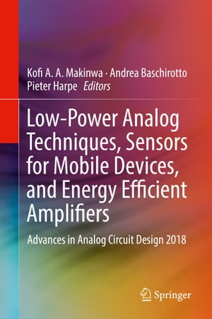 Low-Power Analog Techniques, Sensors for Mobile Devices, and Energy Efficient Amplifiers Advances in Analog Circuit Design 2018【電子書籍】