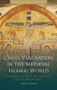 Cross Veneration in the Medieval Islamic World Christian Identity and Practice under Muslim Rule