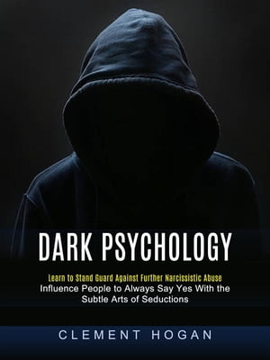 Dark Psychology: Learn to Stand Guard Against Further Narcissistic Abuse (Influence People to Always Say Yes With the Subtle Arts of Seductions)【電子書籍】[ Clement Hogan ]