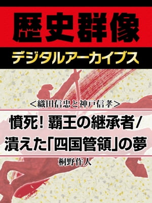 ＜織田信忠と神戸信孝＞憤死！覇王の継承者／潰えた「四国管領」の夢【電子書籍】[ 桐野作人 ]