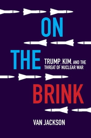 On the Brink Trump, Kim, and the Threat of Nuclear War【電子書籍】[ Van Jackson ]