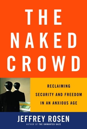 The Naked Crowd Reclaiming Security and Freedom in an Anxious Age【電子書籍】[ Jeffrey Rosen ]