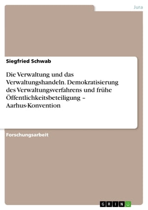 Die Verwaltung und das Verwaltungshandeln. Demokratisierung des Verwaltungsverfahrens und frühe Öffentlichkeitsbeteiligung - Aarhus-Konvention