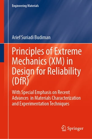 Principles of Extreme Mechanics (XM) in Design for Reliability (DfR) With Special Emphasis on Recent Advances in Materials Characterization and Experimentation Techniques【電子書籍】 Arief Suriadi Budiman