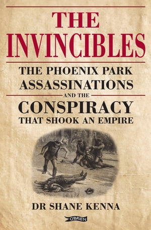 The Invincibles The Phoenix Park Assassinations and the Conspiracy that Shook an EmpireŻҽҡ[ Dr. Shane Kenna ]