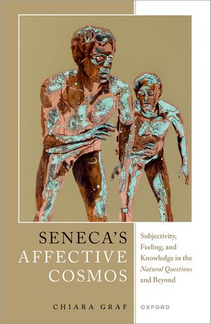 Seneca's Affective Cosmos Subjectivity, Feeling, and Knowledge in the Natural Questions and BeyondŻҽҡ[ Chiara Graf ]