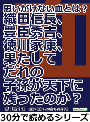 思いがけない血とは？織田信長、豊臣秀吉、徳川家康、果たしてだれの子孫が天下に残ったのか？