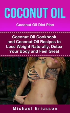 Coconut Oil: Coconut Oil Diet Plan: Coconut Oil Cookbook and Coconut Oil Recipes to Lose Weight Naturally, Detox your Body and..