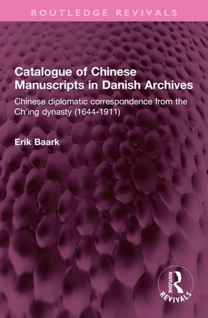 Catalogue of Chinese Manuscripts in Danish Archives Chinese diplomatic correspondence from the Ch'ing dynasty (1644-1911)【電子書籍】[ Erik Baark ]