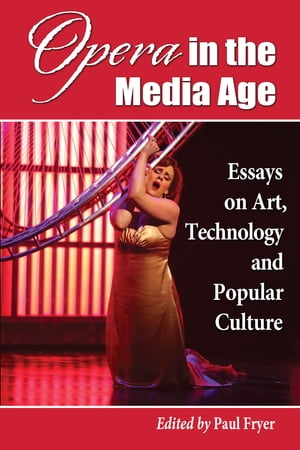 Opera in the Media Age Essays on Art, Technology and Popular Culture【電子書籍】