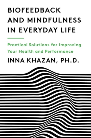 Biofeedback and Mindfulness in Everyday Life: Practical Solutions for Improving Your Health and Performance