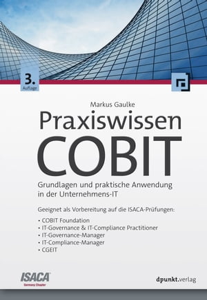 Praxiswissen COBIT Grundlagen und praktische Anwendung in der Unternehmens-IT. Geeignet als Vorbereitung auf die ISACA-Pr?fungen: COBIT Foundation, IT-Governance & IT-Compliance Practitioner, IT-Governance-Manager, IT-Compliance-Manager
