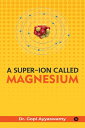 A Super-Ion Called Magnesium The Unsung Hero of Vitality and Well-being【電子書籍】[ D...