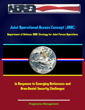 Joint Operational Access Concept (JOAC): Department of Defense (DOD) Strategy for Joint Forces Operations in Response to Emerging Antiaccess and Area-Denial Security Challenges