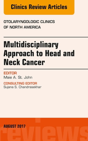 Multidisciplinary Approach to Head and Neck Cancer, An Issue of Otolaryngologic Clinics of North America【電子書籍】 Maie A. St. John