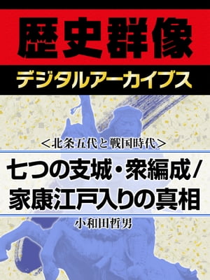 ＜北条五代と戦国時代＞七つの支城・衆編成／家康江戸入りの真相