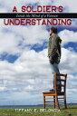 A Soldier's Understanding Inside the Mind of a Veteran【電子書籍】[ Tiffany E. Belongia ]