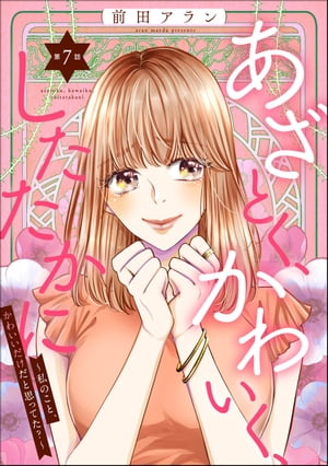 あざとく、かわいく、したたかに 〜私のこと、かわいいだけだと思ってた？〜（分冊版） 【第7話】