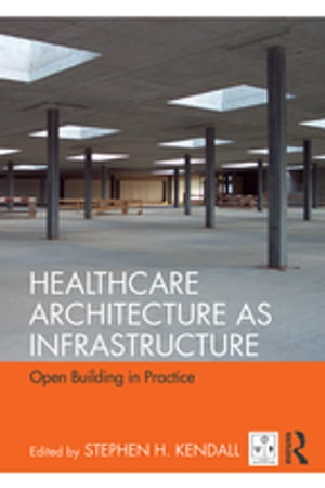 Healthcare Architecture as Infrastructure Open Building in Practice【電子書籍】