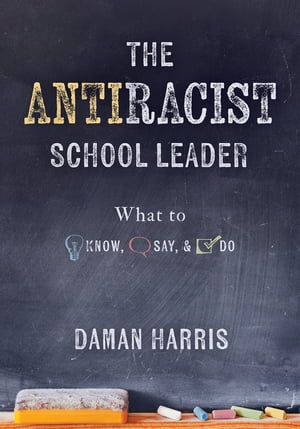 The Antiracist School Leader The Antiracist School Leader: What to Know, Say, and Do (Antiracist strategies for promoting cultural competence and responsiveness in everyday practice.)【電子書籍】[ Daman Harris ]