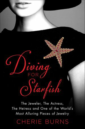 Diving for Starfish The Jeweler, The Actress, The Heiress and One of the World 039 s Most Alluring Pieces of Jewelry【電子書籍】 Cherie Burns