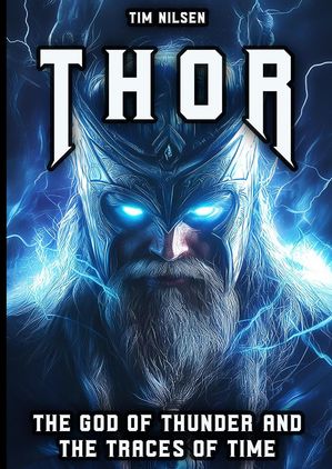Thor - The God of Thunder and the Traces of Time: The Myths, Legends and Cultura...