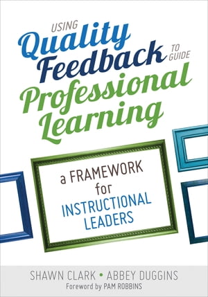 Using Quality Feedback to Guide Professional Learning A Framework for Instructional Leaders【電子書籍】 Shawn B. Clark