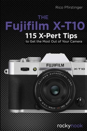 The Fujifilm X-T10 115 X-Pert Tips to Get the Most Out of Your Camera【電子書籍】[ Rico Pfirstinger ]