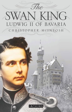 The Swan King Ludwig II of Bavaria【電子書籍】 Christopher McIntosh