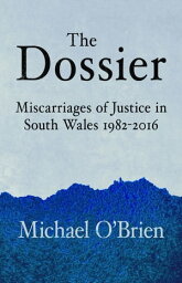 The Dossier Miscarriages of Justice in South Wales 1982-2016【電子書籍】[ Michael O'Brien ]