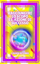 RAGGIUNGERE LO SCOPO E L'AZIONE DI SUCCESSO SERIE di 3 potenti LIBRI sullo SVILUPPO E SUCCESSO PERSONALE! Libera il tuo pieno potenziale!