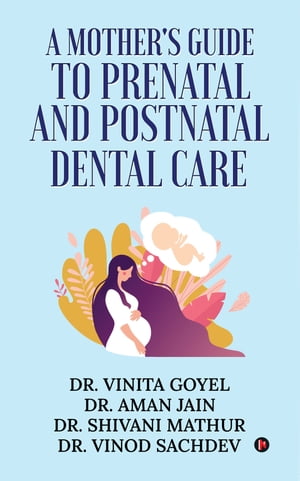 A Mother's Guide to Prenatal and Postnatal Dental Care【電子書籍】[ Dr. Vinita Goyel ]