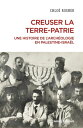 Creuser la terre-patrie - Une histoire de l'arch?ologie en Palestine-Isra?l