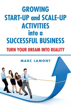 Growing Start-Up and Scale-Up Activities into a Successful Business Turn Your Dream into Reality【電子書籍】 Marc Lamont