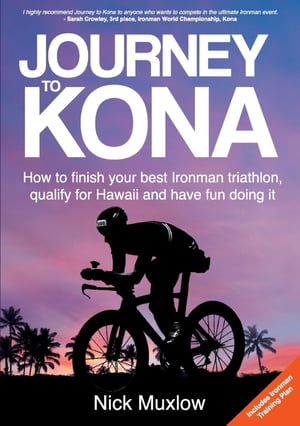 Journey to Kona How to Finish Your Best Ironman Triathlon, Qualify for Hawaii and Have Fun Doing It【電子書籍】 Nick Muxlow
