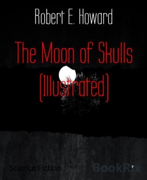 The Moon of Skulls (Illustrated)【電子書籍】[ Robert E. Howard ]