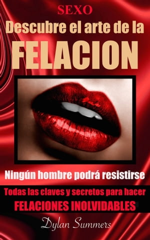 Sexo oral: descubre el arte de la felaci?n. Todas las claves y secretos para hacer felaciones inolvidables. Ning?n hombre podr? resistirse