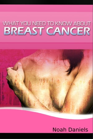What You Need to Know About Breast Cancer【電子書籍】[ Noah Daniels ]