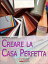 Creare la Casa Perfetta. Consigli Pratici per Progettare da Zero i Tuoi Spazi. (Ebook Italiano - Anteprima Gratis)