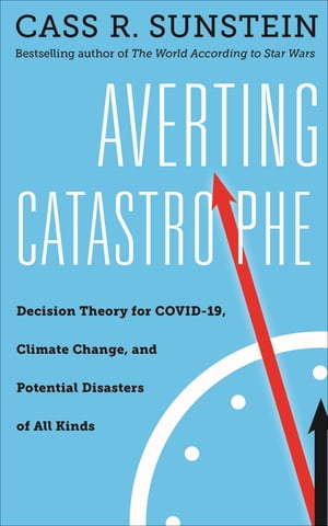 Averting Catastrophe Decision Theory for COVID-19, Climate Change, and Potential Disasters of All Kinds【電子書籍】 Cass R Sunstein