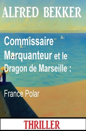 Commissaire Marquanteur et le Dragon de Marseille : France Polar