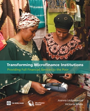 Transforming Microfinance Institutions: Providing Full Financial Services To The Poor