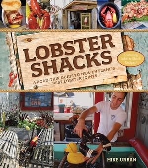 Lobster Shacks: A Road-Trip Guide to New England 039 s Best Lobster Joints (2nd Edition)【電子書籍】 Mike Urban