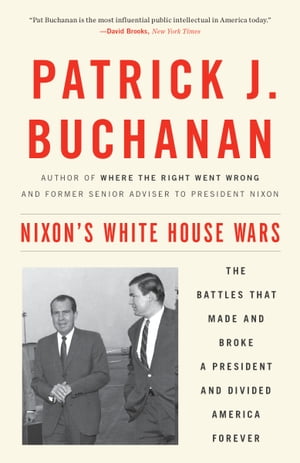 Nixon 039 s White House Wars The Battles That Made and Broke a President and Divided America Forever【電子書籍】 Patrick J. Buchanan
