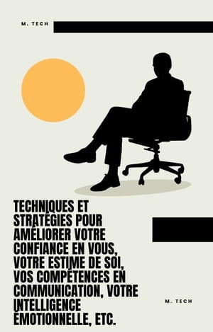 Techniques et strat?gies pour am?liorer votre confiance en vous, votre estime de soi, vos comp?tences en communication, votre intelligence ?motionnelle, etc.