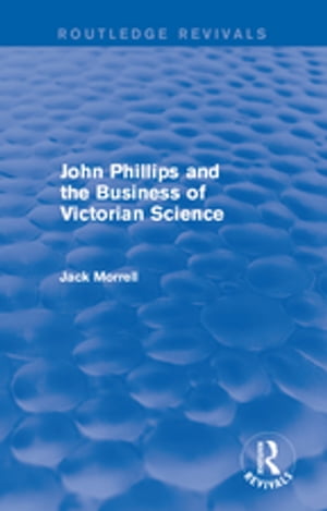 Routledge Revivals: John Phillips and the Business of Victorian Science (2005)